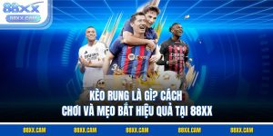 Kèo Rung Là Gì? Cách Chơi Và Mẹo Bắt Hiệu Quả Tại 88XX